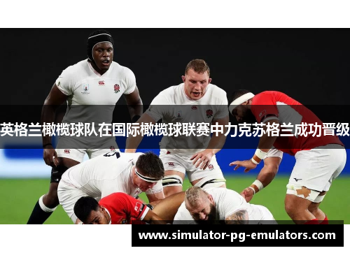 英格兰橄榄球队在国际橄榄球联赛中力克苏格兰成功晋级