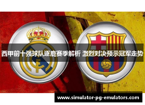 西甲前十强球队逐鹿赛季解析 激烈对决预示冠军走势