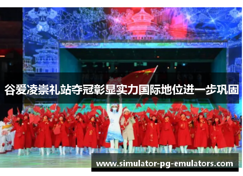 谷爱凌崇礼站夺冠彰显实力国际地位进一步巩固