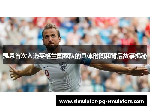 凯恩首次入选英格兰国家队的具体时间和背后故事揭秘