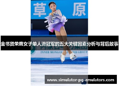 金书贤荣膺女子单人滑冠军的五大关键因素分析与背后故事