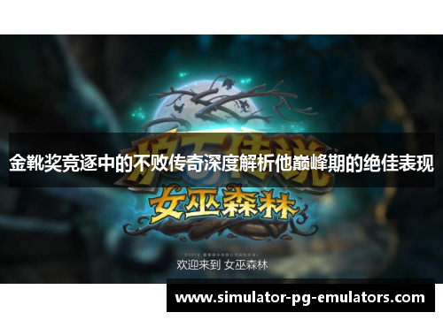 金靴奖竞逐中的不败传奇深度解析他巅峰期的绝佳表现