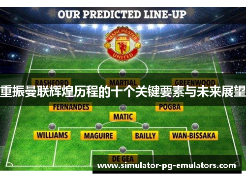 重振曼联辉煌历程的十个关键要素与未来展望