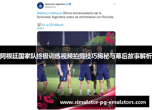 阿根廷国家队终极训练视频拍摄技巧揭秘与幕后故事解析