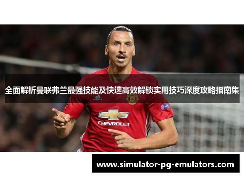 全面解析曼联弗兰最强技能及快速高效解锁实用技巧深度攻略指南集 全面解析曼联弗兰最强技能及快速高效解锁实用技巧深度攻略指南集