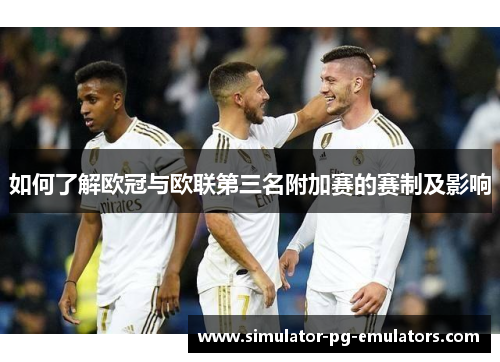 如何了解欧冠与欧联第三名附加赛的赛制及影响 如何了解欧冠与欧联第三名附加赛的赛制及影响