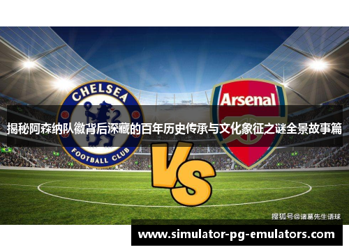 揭秘阿森纳队徽背后深藏的百年历史传承与文化象征之谜全景故事篇 揭秘阿森纳队徽背后深藏的百年历史传承与文化象征之谜全景故事篇