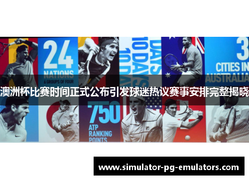 澳洲杯比赛时间正式公布引发球迷热议赛事安排完整揭晓