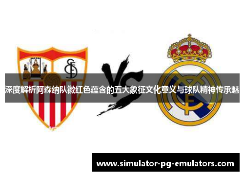 深度解析阿森纳队徽红色蕴含的五大象征文化意义与球队精神传承魅