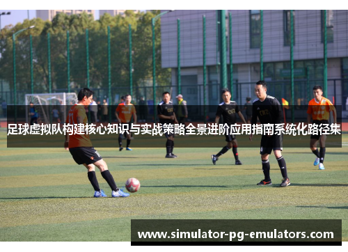 足球虚拟队构建核心知识与实战策略全景进阶应用指南系统化路径集 足球虚拟队构建核心知识与实战策略全景进阶应用指南系统化路径集