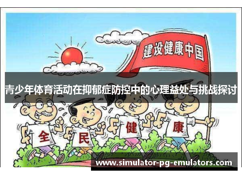 青少年体育活动在抑郁症防控中的心理益处与挑战探讨