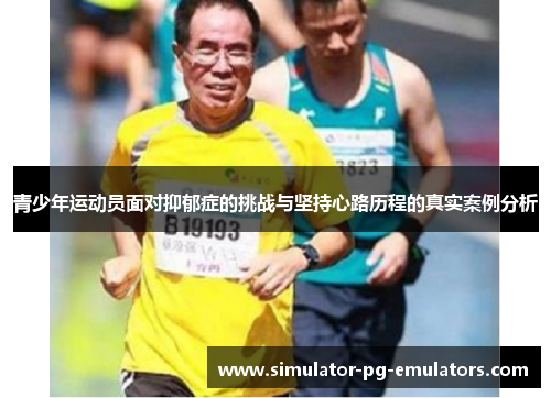 青少年运动员面对抑郁症的挑战与坚持心路历程的真实案例分析