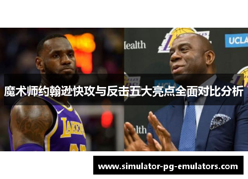 魔术师约翰逊快攻与反击五大亮点全面对比分析 魔术师约翰逊快攻与反击五大亮点全面对比分析