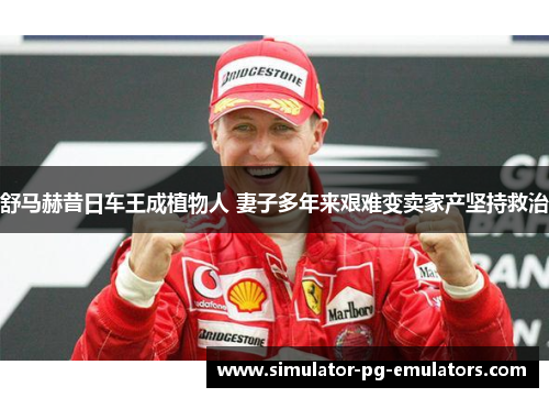 舒马赫昔日车王成植物人 妻子多年来艰难变卖家产坚持救治 舒马赫昔日车王成植物人 妻子多年来艰难变卖家产坚持救治