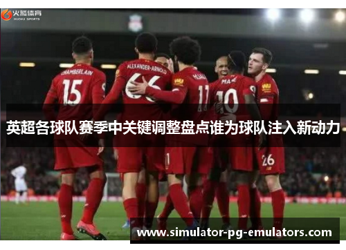 英超各球队赛季中关键调整盘点谁为球队注入新动力