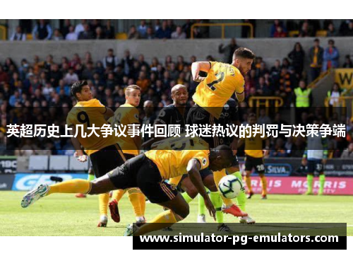 英超历史上几大争议事件回顾 球迷热议的判罚与决策争端