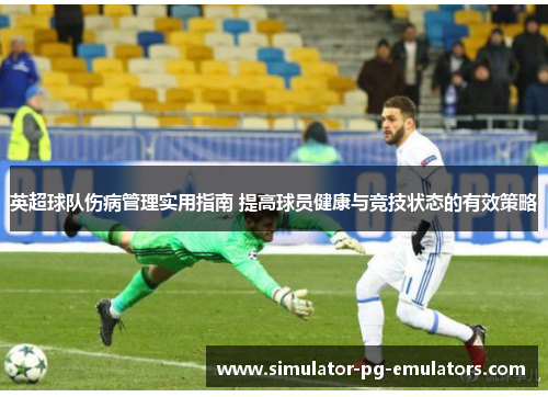 英超球队伤病管理实用指南 提高球员健康与竞技状态的有效策略