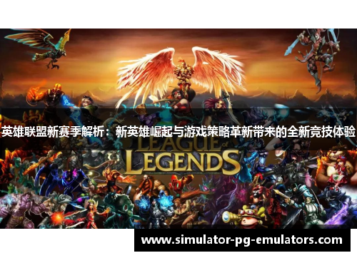 英雄联盟新赛季解析：新英雄崛起与游戏策略革新带来的全新竞技体验