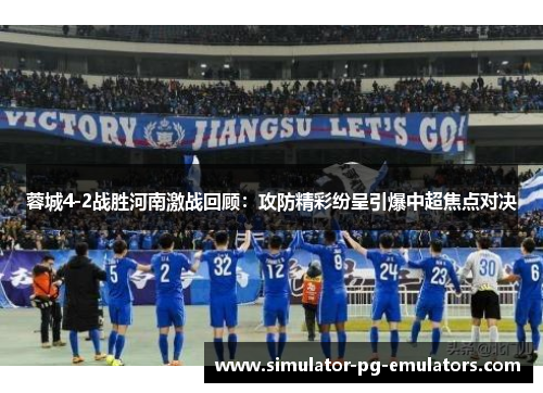蓉城4-2战胜河南激战回顾：攻防精彩纷呈引爆中超焦点对决