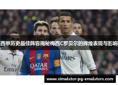 西甲历史最佳阵容揭秘梅西C罗贝尔的辉煌表现与影响