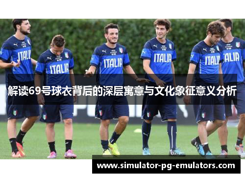 解读69号球衣背后的深层寓意与文化象征意义分析