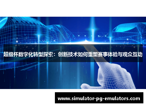 超级杯数字化转型探索:创新技术如何重塑赛事体验与观众互动 超级杯数字化转型探索:创新技术如何重塑赛事体验与观众互动