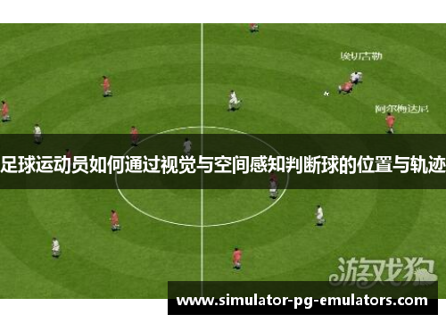 足球运动员如何通过视觉与空间感知判断球的位置与轨迹 足球运动员如何通过视觉与空间感知判断球的位置与轨迹