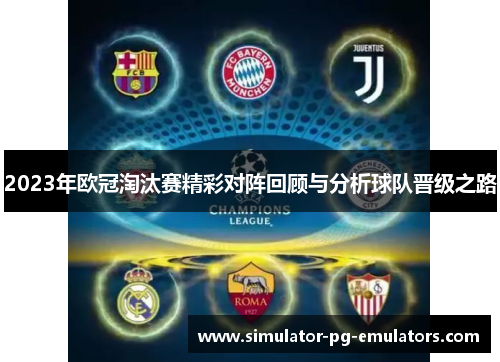 2023年欧冠淘汰赛精彩对阵回顾与分析球队晋级之路 2023年欧冠淘汰赛精彩对阵回顾与分析球队晋级之路