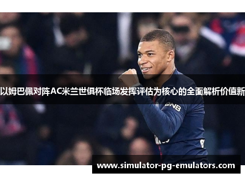 以姆巴佩对阵AC米兰世俱杯临场发挥评估为核心的全面解析价值新