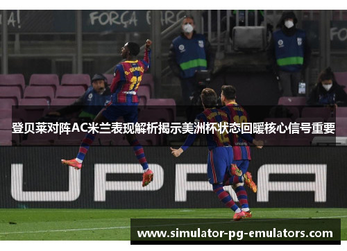 登贝莱对阵AC米兰表现解析揭示美洲杯状态回暖核心信号重要 登贝莱对阵AC米兰表现解析揭示美洲杯状态回暖核心信号重要