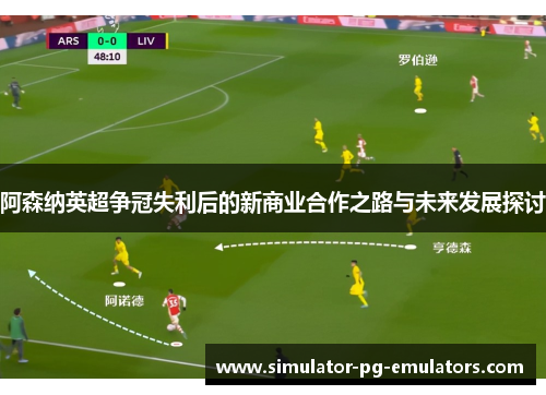 阿森纳英超争冠失利后的新商业合作之路与未来发展探讨 阿森纳英超争冠失利后的新商业合作之路与未来发展探讨