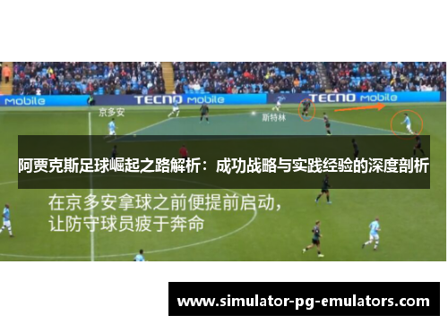 阿贾克斯足球崛起之路解析：成功战略与实践经验的深度剖析