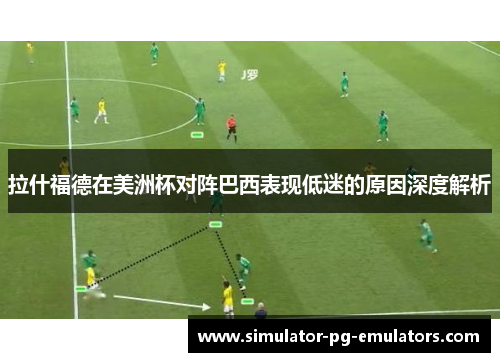 拉什福德在美洲杯对阵巴西表现低迷的原因深度解析 拉什福德在美洲杯对阵巴西表现低迷的原因深度解析