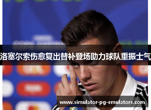 洛塞尔索伤愈复出替补登场助力球队重振士气