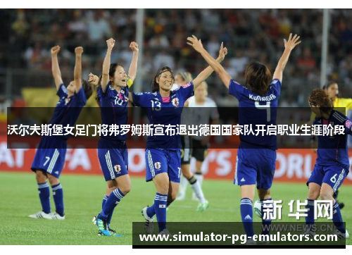 沃尔夫斯堡女足门将弗罗姆斯宣布退出德国国家队开启职业生涯阶段 沃尔夫斯堡女足门将弗罗姆斯宣布退出德国国家队开启职业生涯阶段