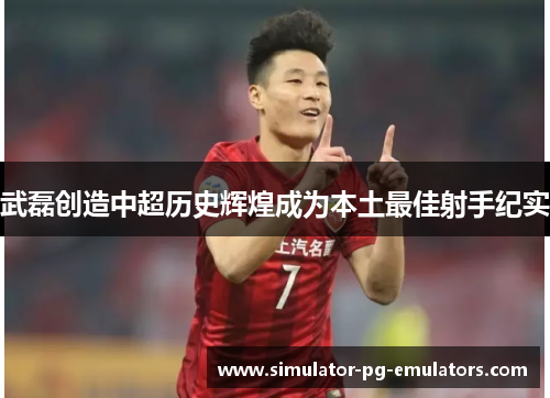 武磊创造中超历史辉煌成为本土最佳射手纪实 武磊创造中超历史辉煌成为本土最佳射手纪实
