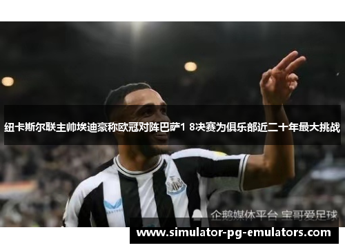 纽卡斯尔联主帅埃迪豪称欧冠对阵巴萨1 8决赛为俱乐部近二十年最大挑战 纽卡斯尔联主帅埃迪豪称欧冠对阵巴萨1 8决赛为俱乐部近二十年最大挑战