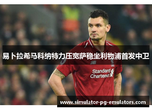 易卜拉希马科纳特力压宽萨稳坐利物浦首发中卫
