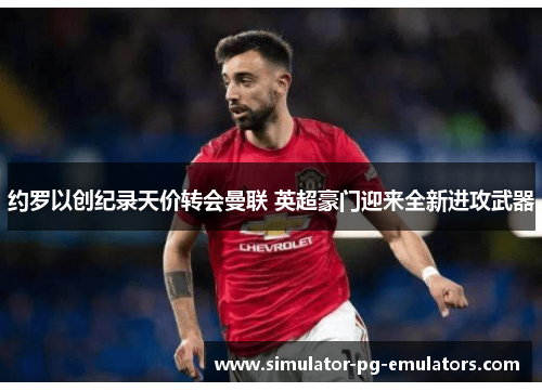 约罗以创纪录天价转会曼联 英超豪门迎来全新进攻武器