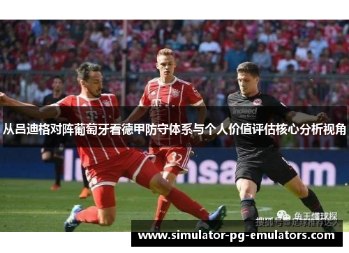 从吕迪格对阵葡萄牙看德甲防守体系与个人价值评估核心分析视角